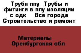 Труба ппу. Трубы и фитинги в ппу изоляции с одк. - Все города Строительство и ремонт » Материалы   . Оренбургская обл.